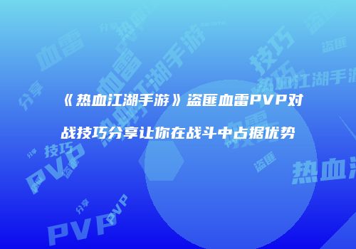 《热血江湖手游》盗匪血雷PVP对战技巧分享让你在战斗中占据优势