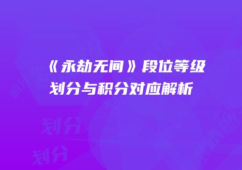 《永劫无间》段位等级划分与积分对应解析