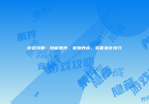 游戏攻略：隐藏条件、宠物养成、装备强化技巧