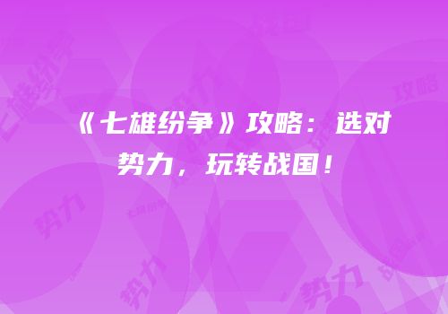 《七雄纷争》攻略：选对势力，玩转战国！
