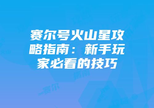赛尔号火山星攻略指南：新手玩家必看的技巧