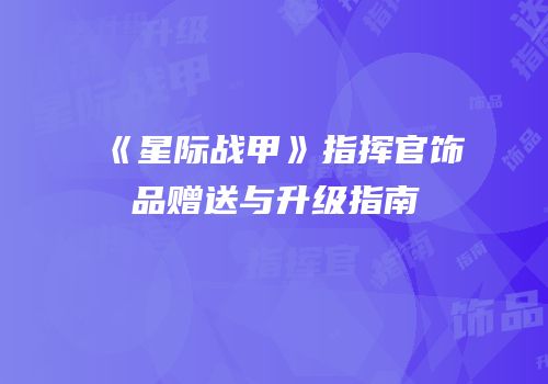 《星际战甲》指挥官饰品赠送与升级指南