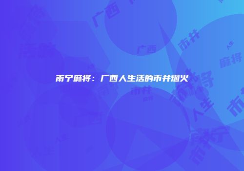 南宁麻将：广西人生活的市井烟火
