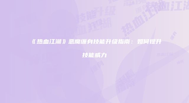 《热血江湖》恶魔缠身技能升级指南：如何提升技能威力