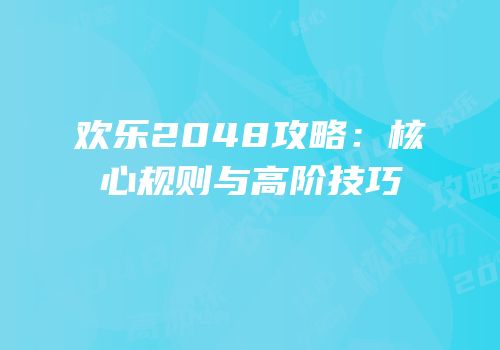 欢乐2048攻略：核心规则与高阶技巧