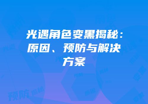 光遇角色变黑揭秘：原因、预防与解决方案
