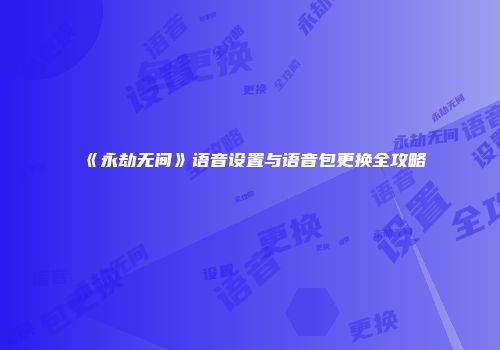 《永劫无间》语音设置与语音包更换全攻略