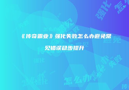 《传奇霸业》强化失败怎么办避免常见错误稳步提升
