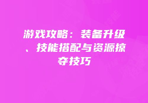 游戏攻略：装备升级、技能搭配与资源掠夺技巧