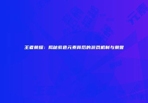 王者荣耀：揭秘紫色元素背后的游戏机制与荣誉