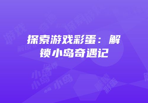 探索游戏彩蛋：解锁小岛奇遇记