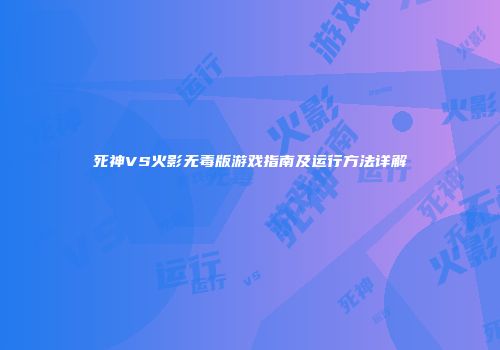 死神VS火影无毒版游戏指南及运行方法详解