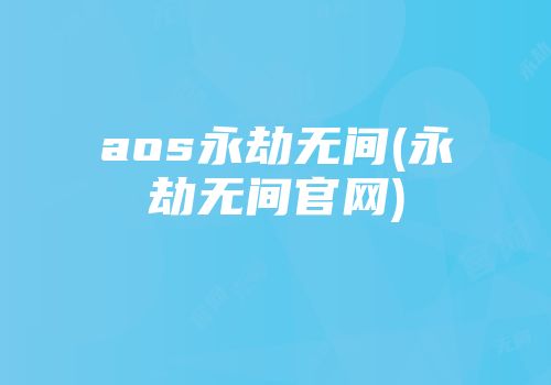aos永劫无间(永劫无间官网)