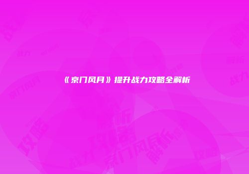 《京门风月》提升战力攻略全解析