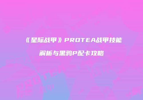 《星际战甲》PROTEA战甲技能解析与黑鸦P配卡攻略