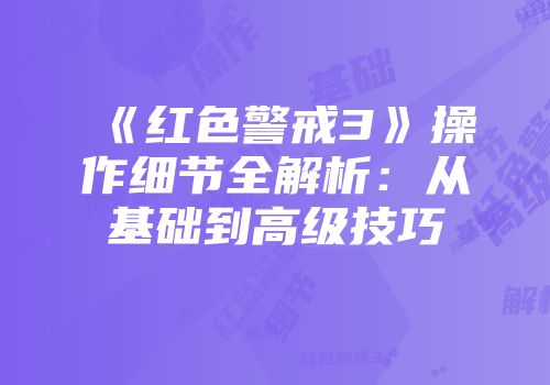 《红色警戒3》操作细节全解析：从基础到高级技巧