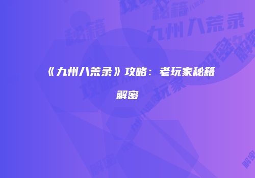 《九州八荒录》攻略：老玩家秘籍解密