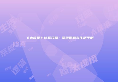 《太虚境》修真攻略：系统逻辑与生活平衡