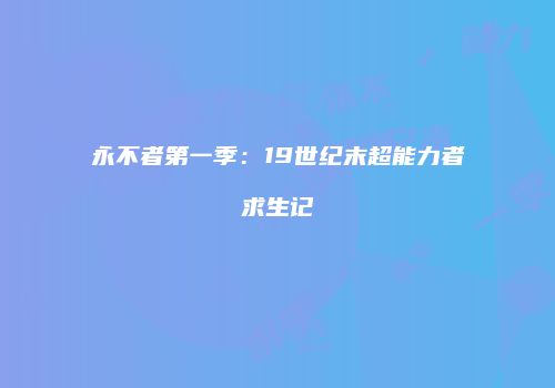 永不者第一季：19世纪末超能力者求生记