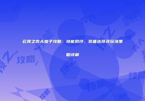 云顶之弈大虫子攻略：技能羁绊、装备选择及玩法策略详解