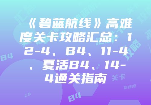 《碧蓝航线》高难度关卡攻略汇总：12-4、B4、11-4、夏活B4、14-4通关指南