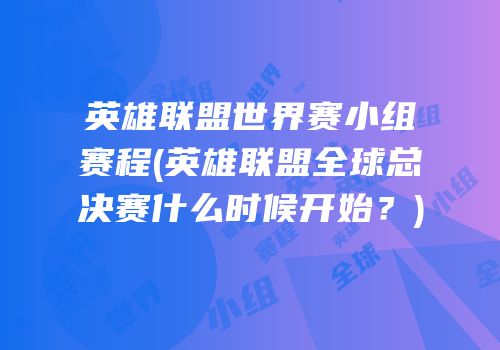 英雄联盟世界赛小组赛程(英雄联盟全球总决赛什么时候开始？)