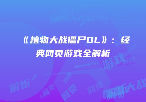 《植物大战僵尸OL》：经典网页游戏全解析