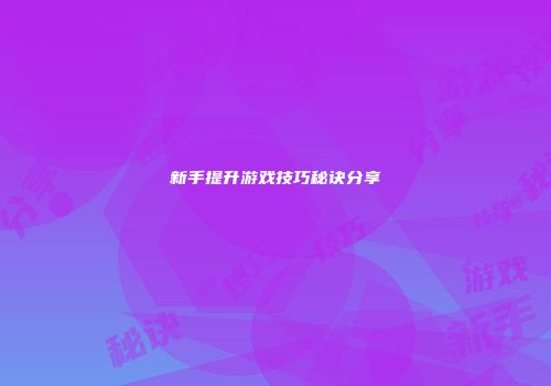 新手提升游戏技巧秘诀分享