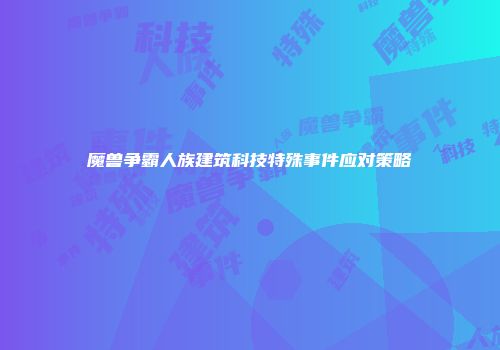 魔兽争霸人族建筑科技特殊事件应对策略
