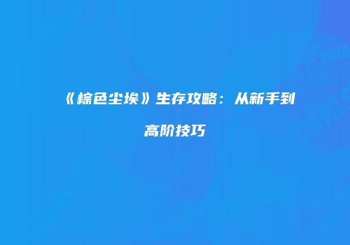 《棕色尘埃》生存攻略：从新手到高阶技巧