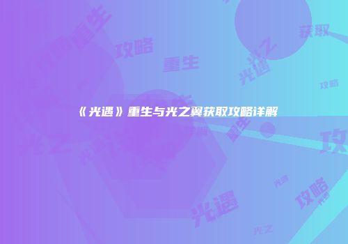 《光遇》重生与光之翼获取攻略详解