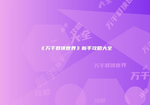《万千群侠世界》新手攻略大全