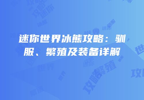 迷你世界冰熊攻略：驯服、繁殖及装备详解
