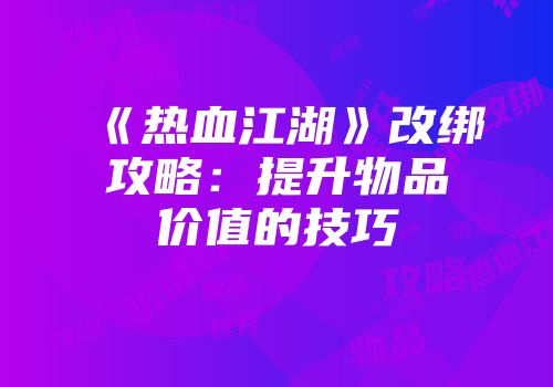 《热血江湖》改绑攻略：提升物品价值的技巧