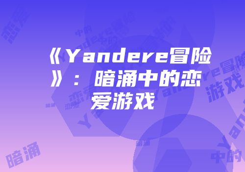 《Yandere冒险》：暗涌中的恋爱游戏