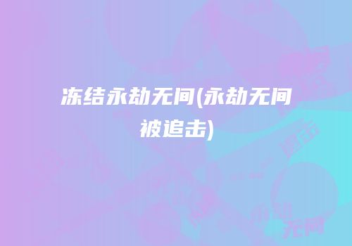 冻结永劫无间(永劫无间被追击)