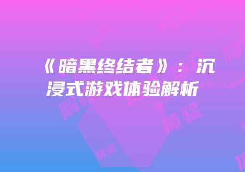 《暗黑终结者》：沉浸式游戏体验解析