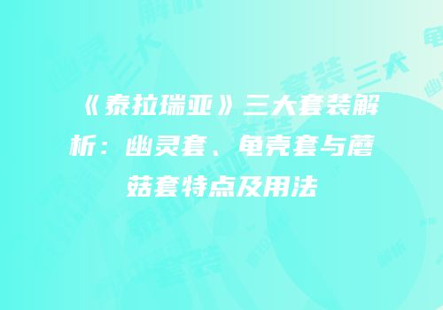 《泰拉瑞亚》三大套装解析：幽灵套、龟壳套与蘑菇套特点及用法