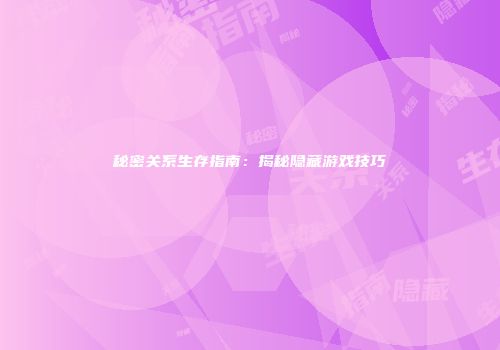 秘密关系生存指南：揭秘隐藏游戏技巧
