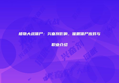 植物大战僵尸：兴奋剂影响、催眠僵尸应对与职业介绍