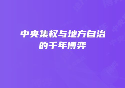 中央集权与地方自治的千年博弈