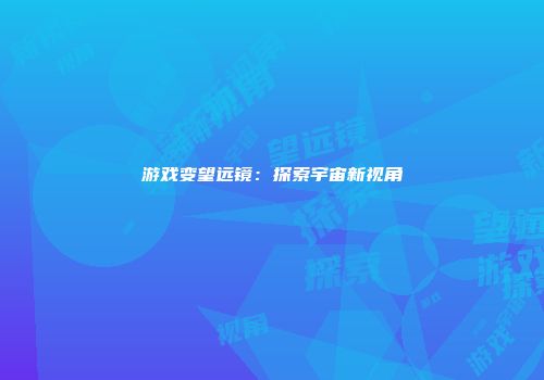 游戏变望远镜：探索宇宙新视角