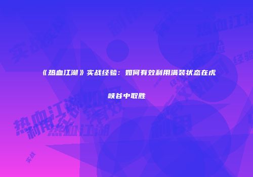 《热血江湖》实战经验：如何有效利用满装状态在虎峡谷中取胜
