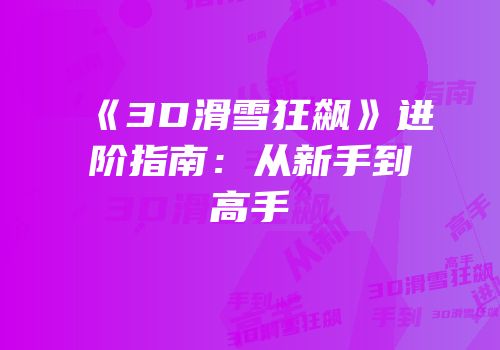 《3D滑雪狂飙》进阶指南：从新手到高手