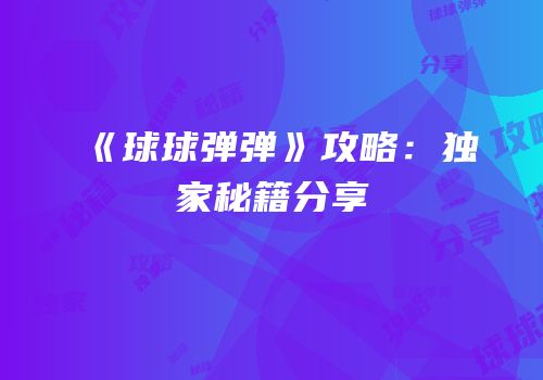 《球球弹弹》攻略：独家秘籍分享