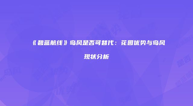 《碧蓝航线》岛风是否可替代：花园优势与岛风现状分析