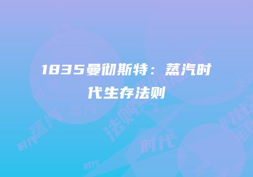 1835曼彻斯特：蒸汽时代生存法则