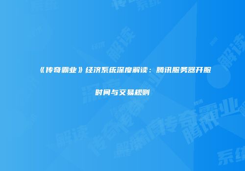 《传奇霸业》经济系统深度解读：腾讯服务器开服时间与交易规则