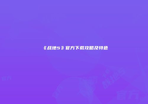 《战地5》官方下载攻略及特色