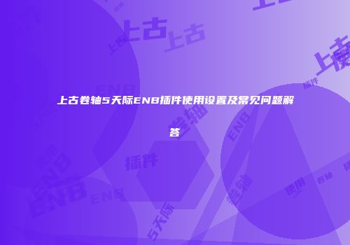 上古卷轴5天际ENB插件使用设置及常见问题解答